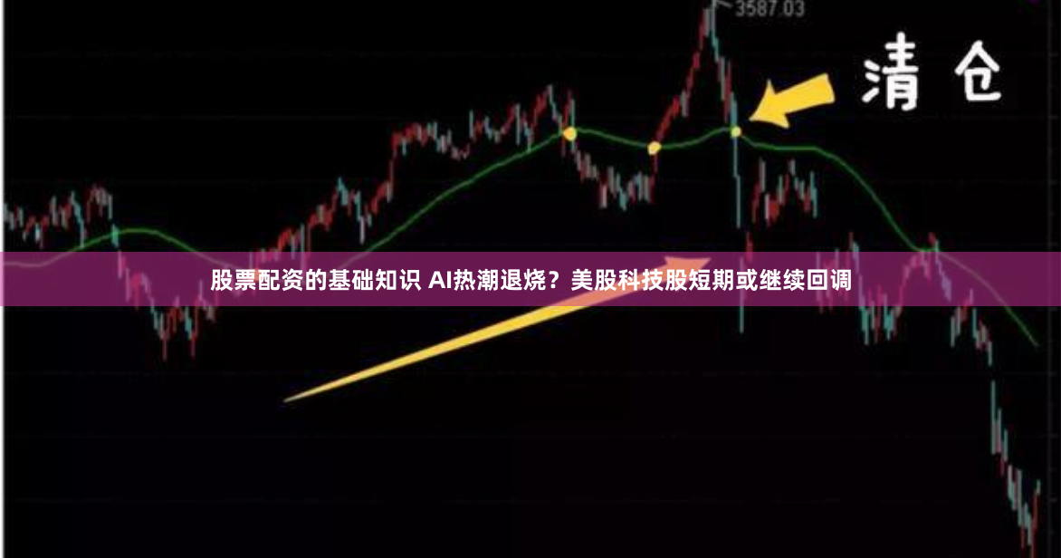 股票配资的基础知识 AI热潮退烧？美股科技股短期或继续回调