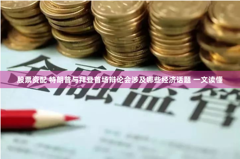 股票资配 特朗普与拜登首场辩论会涉及哪些经济话题 一文读懂