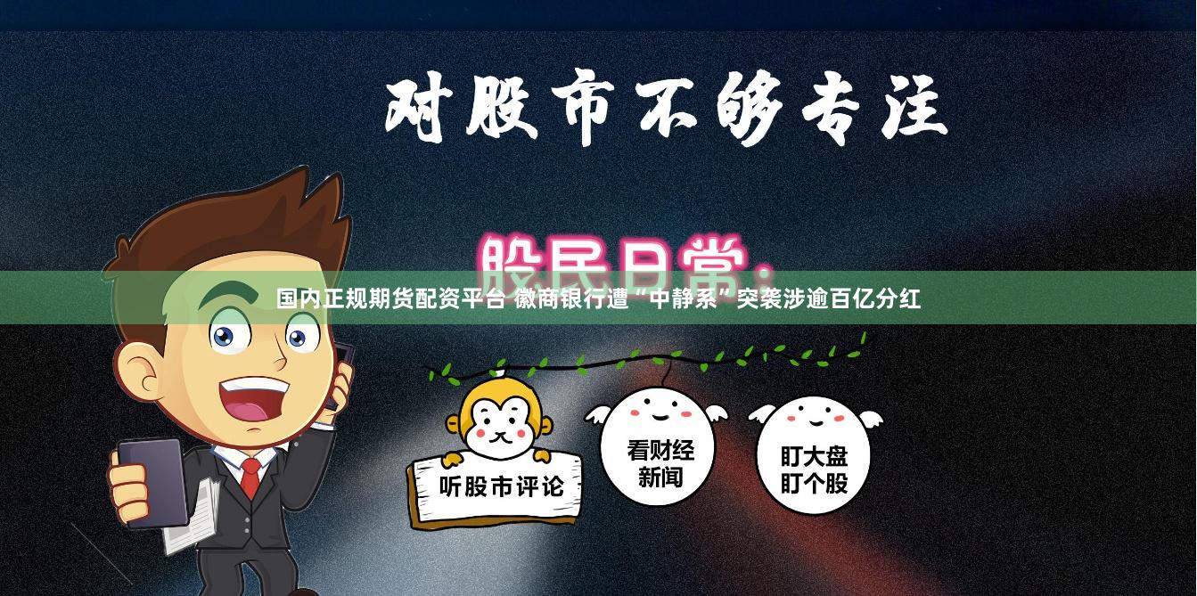 国内正规期货配资平台 徽商银行遭“中静系”突袭涉逾百亿分红