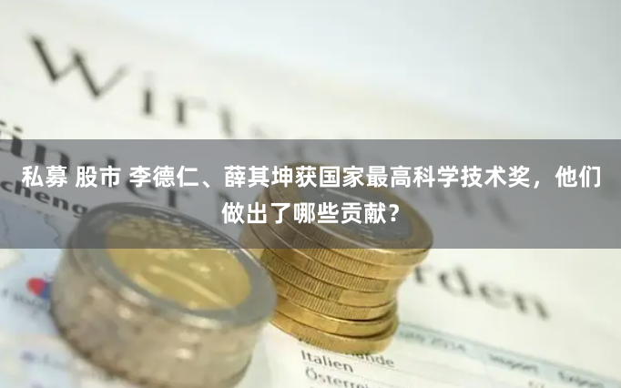 私募 股市 李德仁、薛其坤获国家最高科学技术奖，他们做出了哪些贡献？