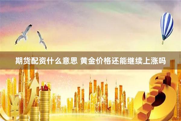 期货配资什么意思 黄金价格还能继续上涨吗