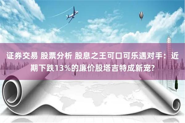 证券交易 股票分析 股息之王可口可乐遇对手：近期下跌13%的廉价股塔吉特成新宠?