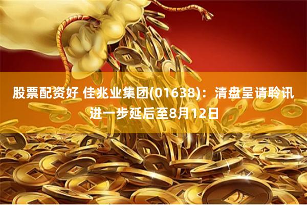 股票配资好 佳兆业集团(01638)：清盘呈请聆讯进一步延后至8月12日