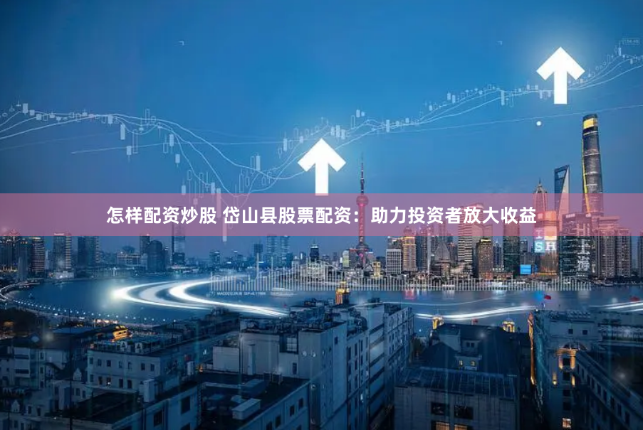 怎样配资炒股 岱山县股票配资：助力投资者放大收益