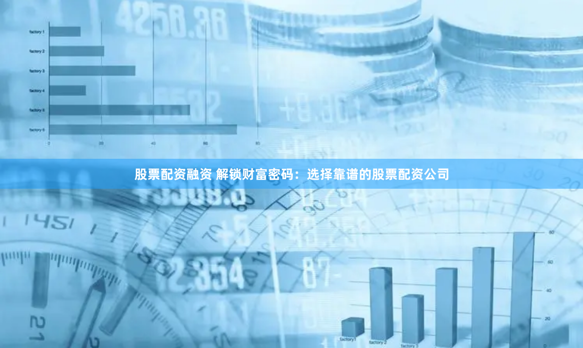 股票配资融资 解锁财富密码：选择靠谱的股票配资公司