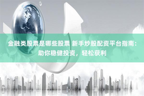 金融类股票是哪些股票 新手炒股配资平台指南：助你稳健投资，轻松获利