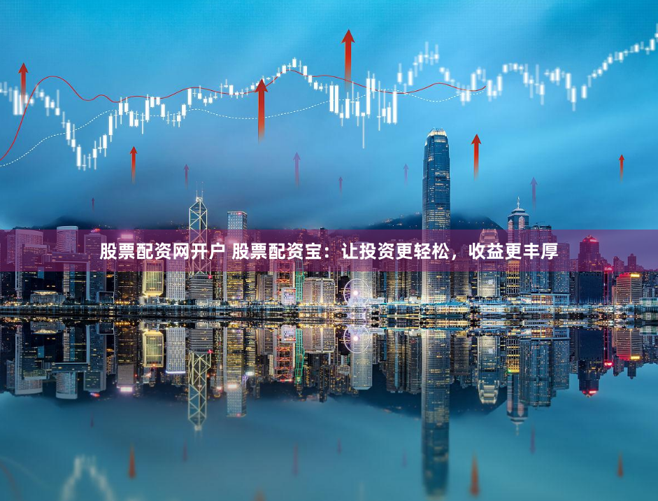 股票配资网开户 股票配资宝：让投资更轻松，收益更丰厚