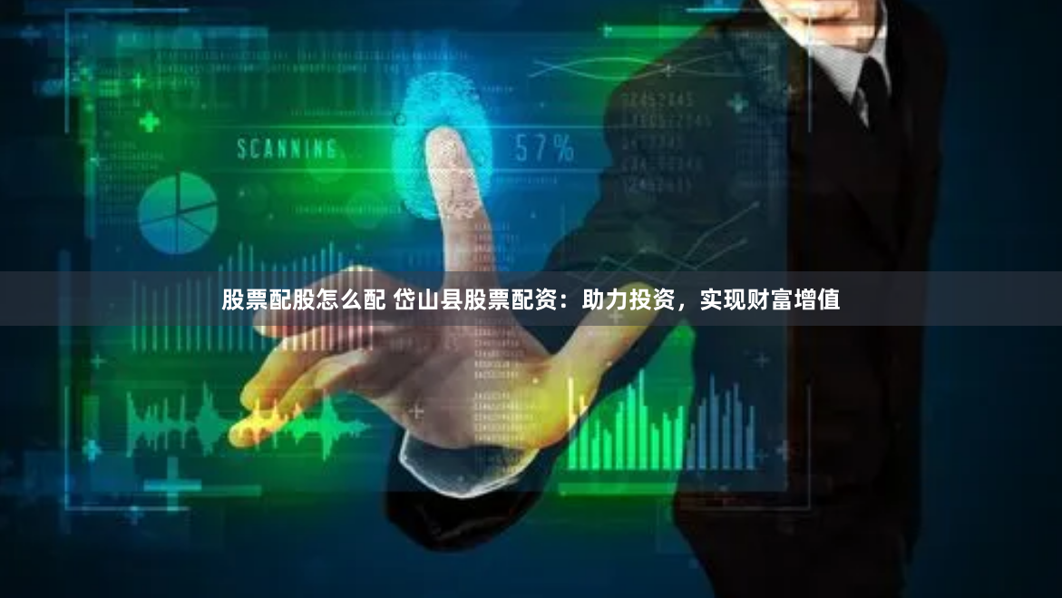 股票配股怎么配 岱山县股票配资：助力投资，实现财富增值