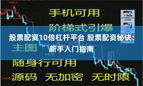 股票配资10倍杠杆平台 股票配资秘诀：新手入门指南