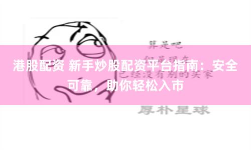 港股配资 新手炒股配资平台指南：安全可靠，助你轻松入市