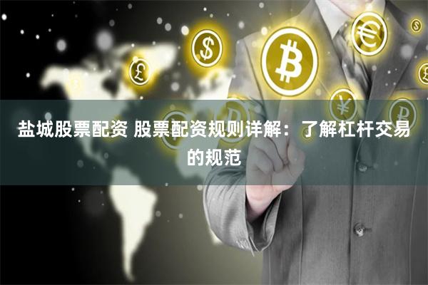 盐城股票配资 股票配资规则详解：了解杠杆交易的规范