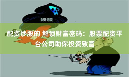 配资炒股的 解锁财富密码：股票配资平台公司助你投资致富
