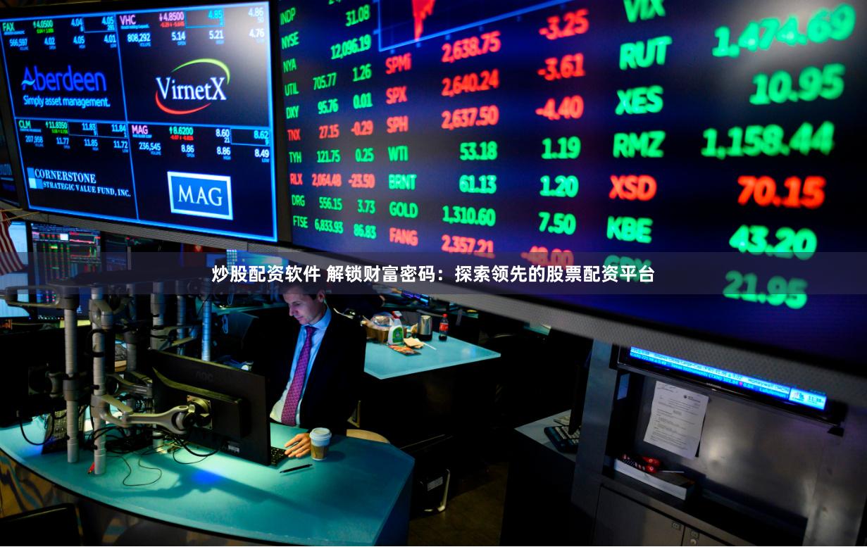 炒股配资软件 解锁财富密码：探索领先的股票配资平台