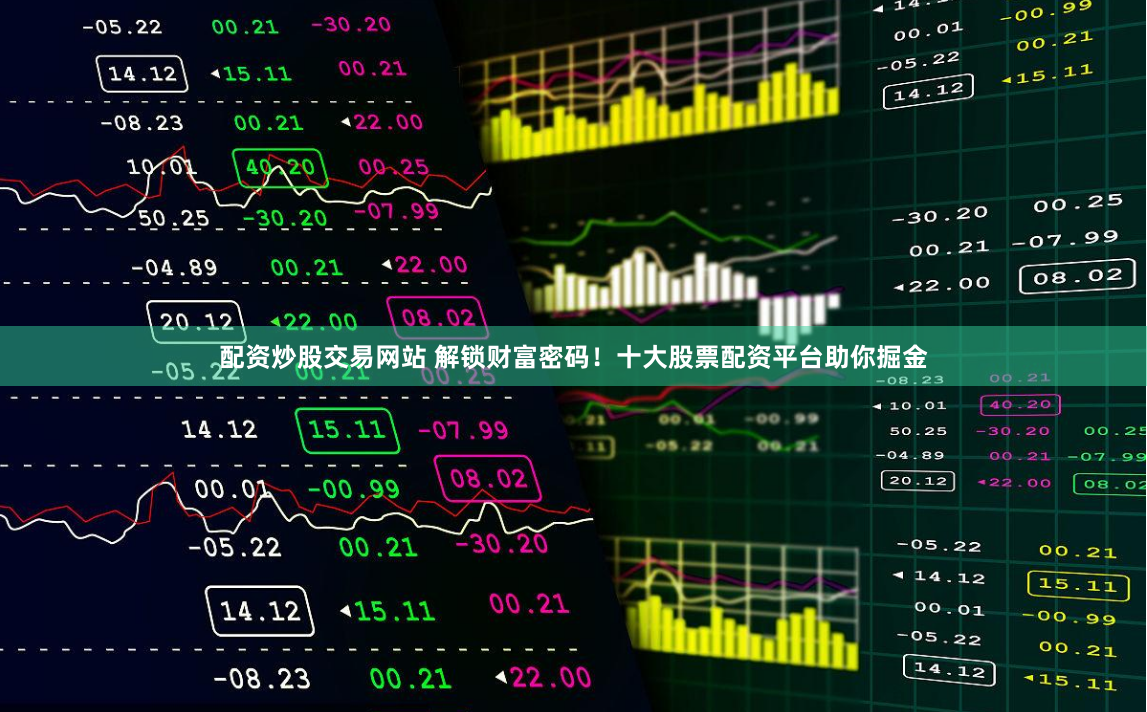 配资炒股交易网站 解锁财富密码！十大股票配资平台助你掘金