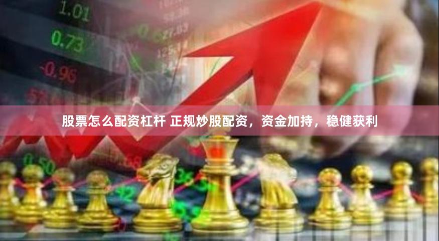 股票怎么配资杠杆 正规炒股配资，资金加持，稳健获利