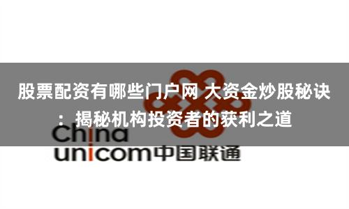 股票配资有哪些门户网 大资金炒股秘诀：揭秘机构投资者的获利之道