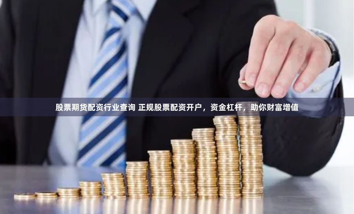 股票期货配资行业查询 正规股票配资开户，资金杠杆，助你财富增值