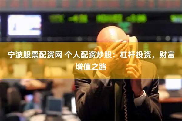 宁波股票配资网 个人配资炒股：杠杆投资，财富增值之路