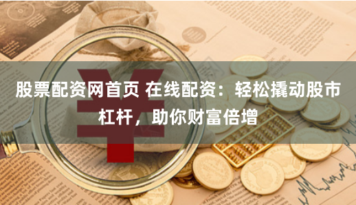 股票配资网首页 在线配资：轻松撬动股市杠杆，助你财富倍增