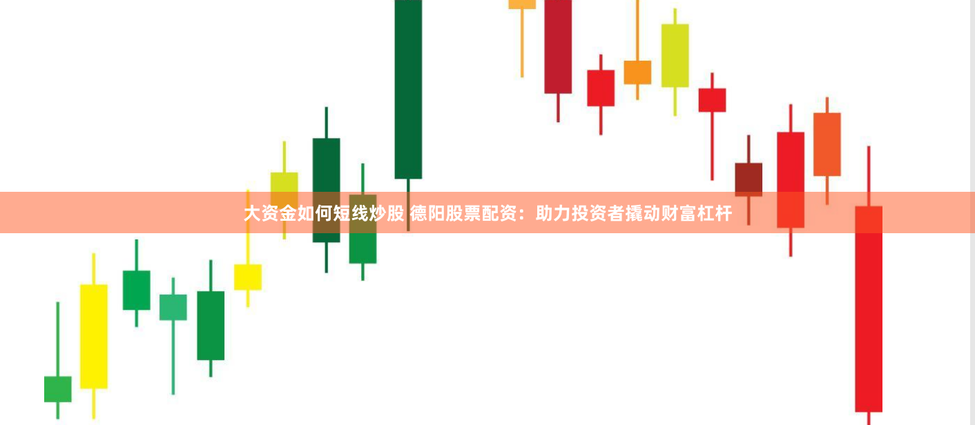 大资金如何短线炒股 德阳股票配资：助力投资者撬动财富杠杆