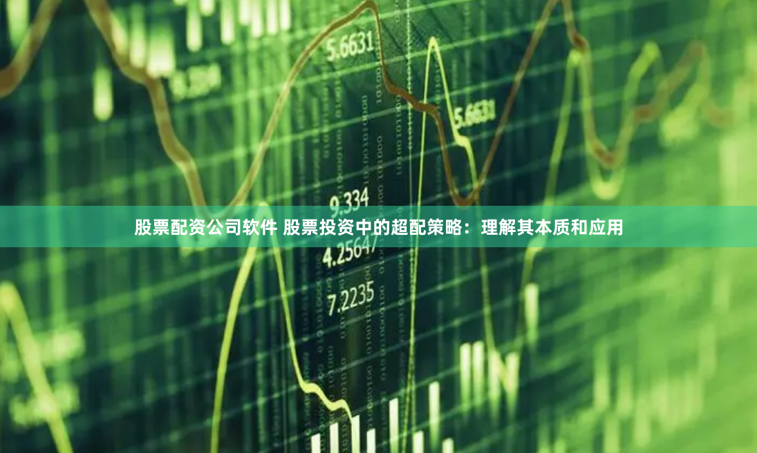股票配资公司软件 股票投资中的超配策略：理解其本质和应用
