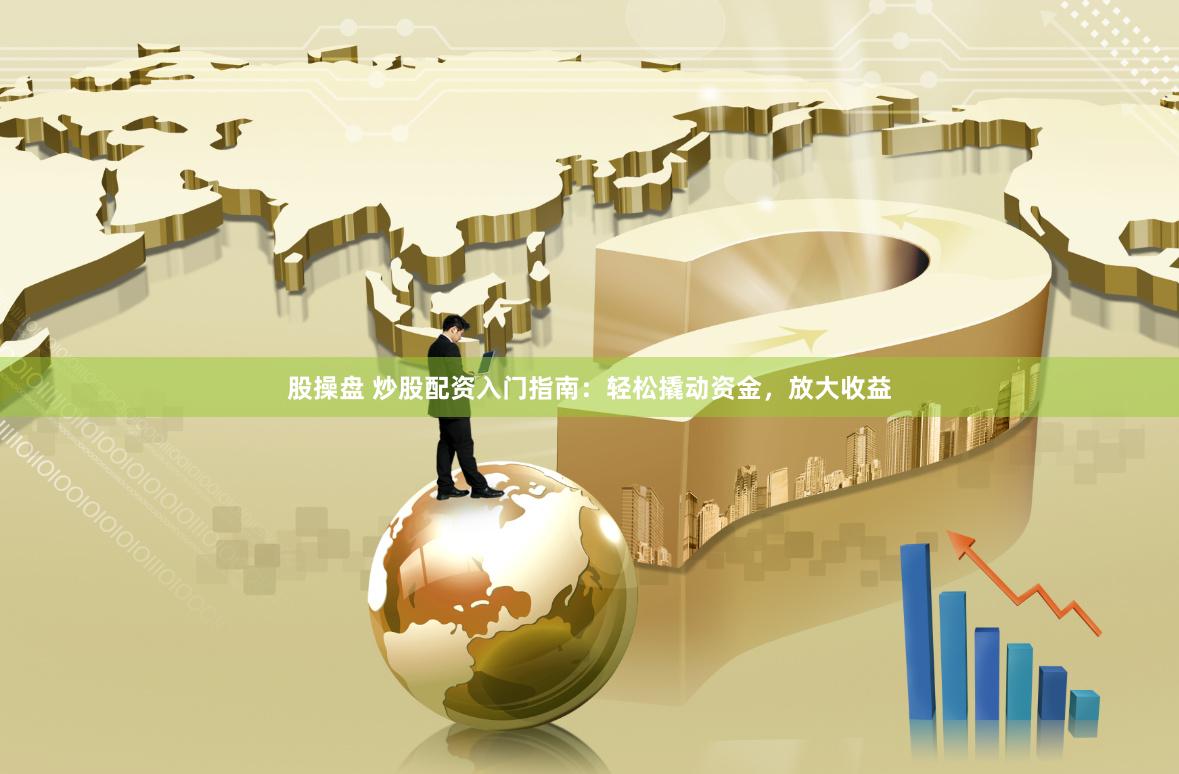 股操盘 炒股配资入门指南：轻松撬动资金，放大收益