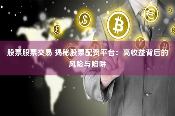 股票股票交易 揭秘股票配资平台：高收益背后的风险与陷阱