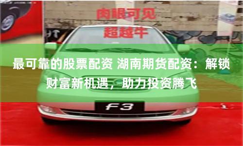 最可靠的股票配资 湖南期货配资：解锁财富新机遇，助力投资腾飞