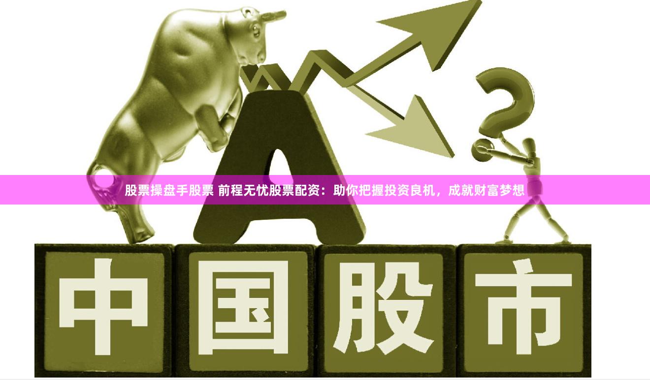 股票操盘手股票 前程无忧股票配资：助你把握投资良机，成就财富梦想