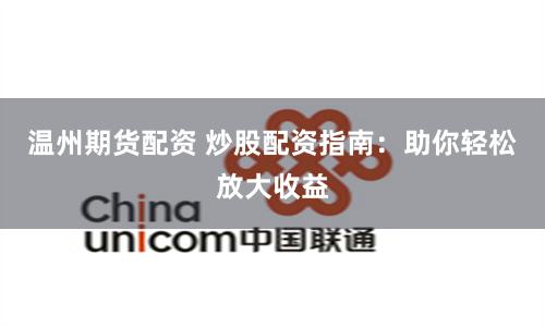 温州期货配资 炒股配资指南：助你轻松放大收益