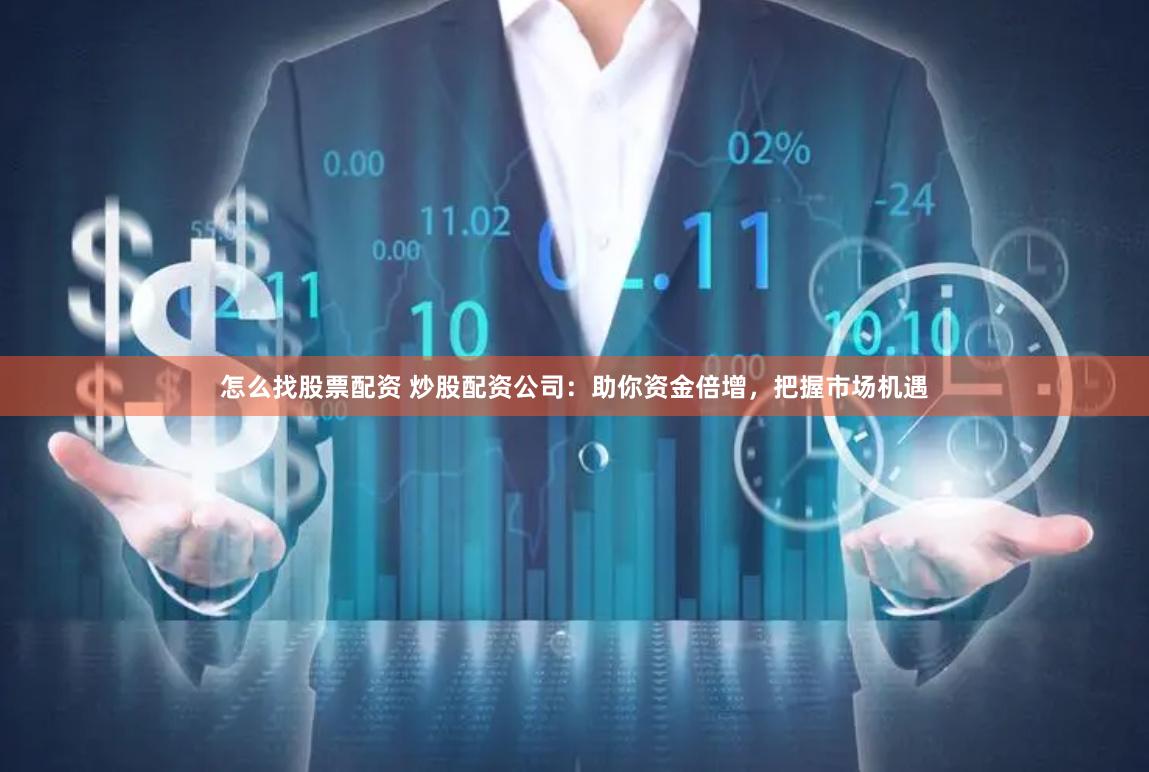 怎么找股票配资 炒股配资公司：助你资金倍增，把握市场机遇