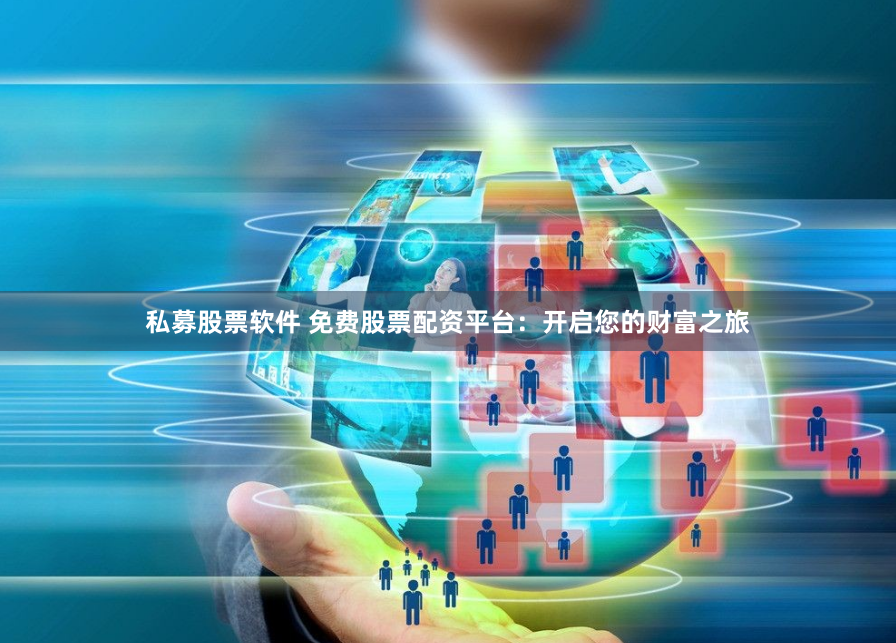 私募股票软件 免费股票配资平台：开启您的财富之旅