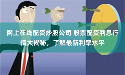 网上在线配资炒股公司 股票配资利息行情大揭秘,了解最新利率水平