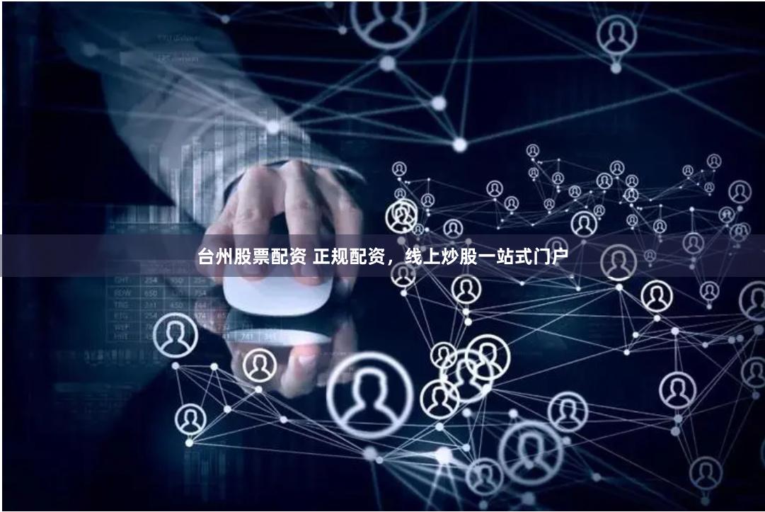 台州股票配资 正规配资，线上炒股一站式门户