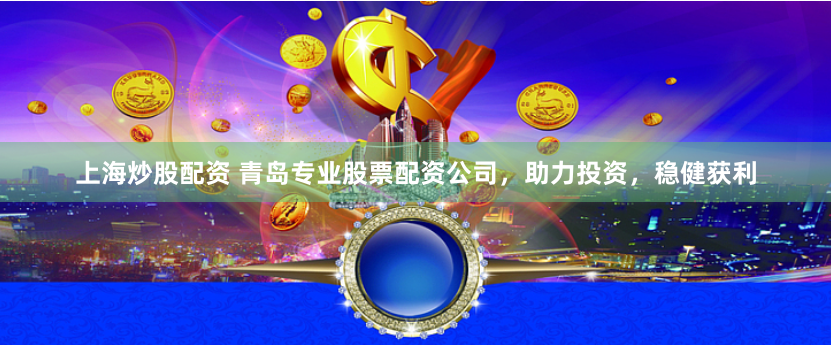 上海炒股配资 青岛专业股票配资公司，助力投资，稳健获利