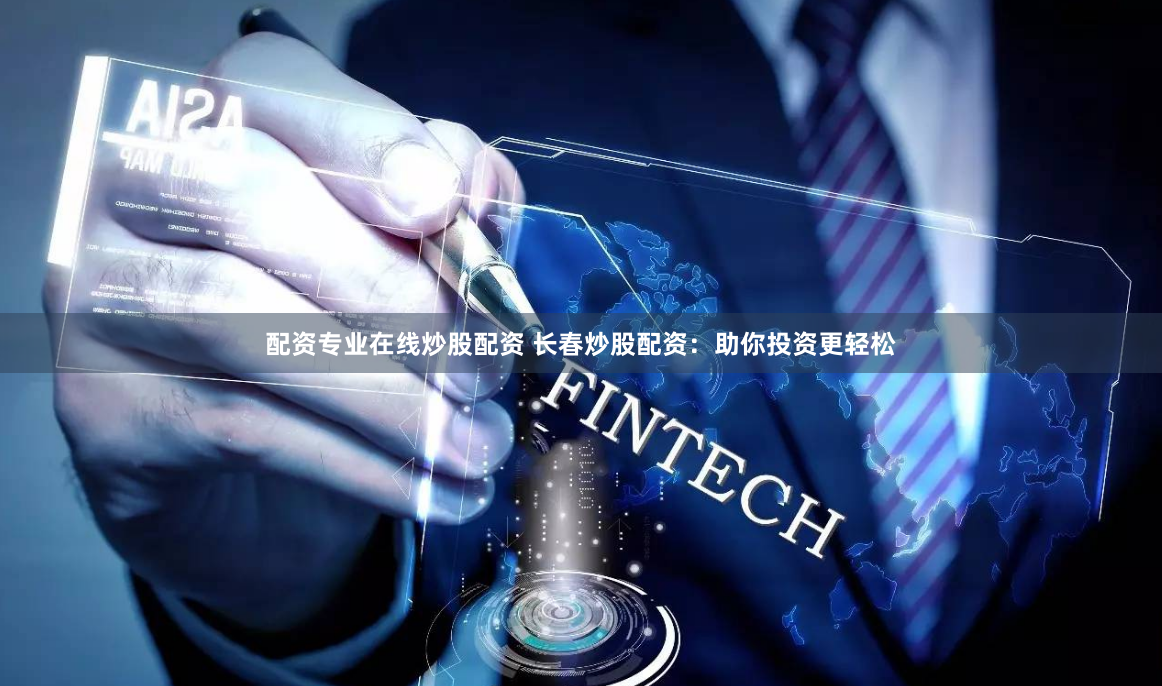 配资专业在线炒股配资 长春炒股配资：助你投资更轻松