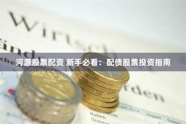 河源股票配资 新手必看：配债股票投资指南