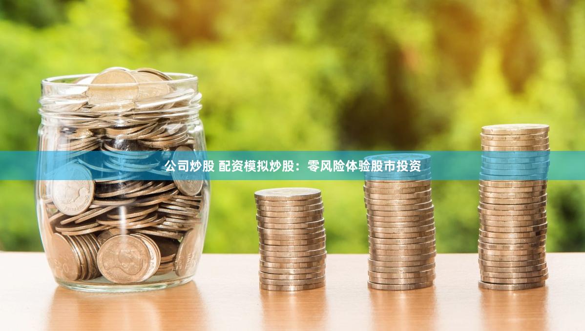 公司炒股 配资模拟炒股：零风险体验股市投资