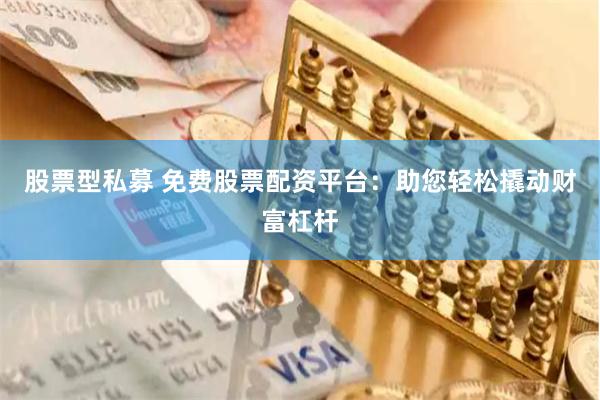 股票型私募 免费股票配资平台：助您轻松撬动财富杠杆