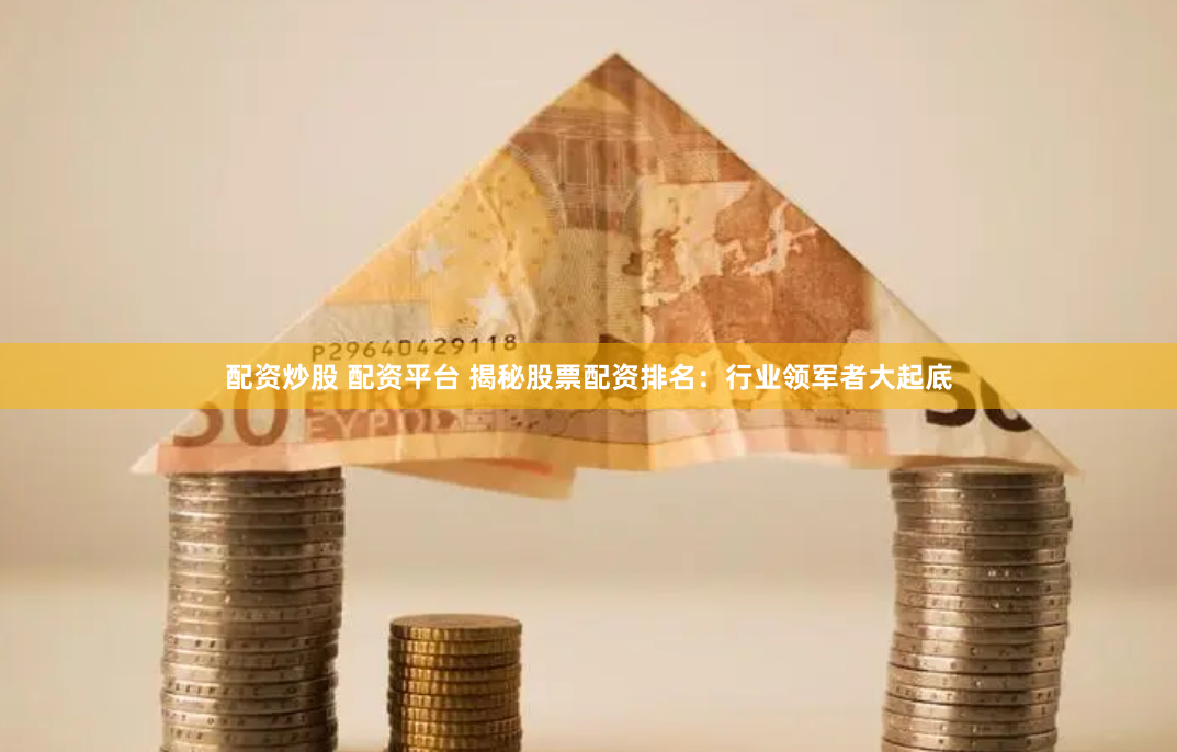 配资炒股 配资平台 揭秘股票配资排名:行业领军者大起底
