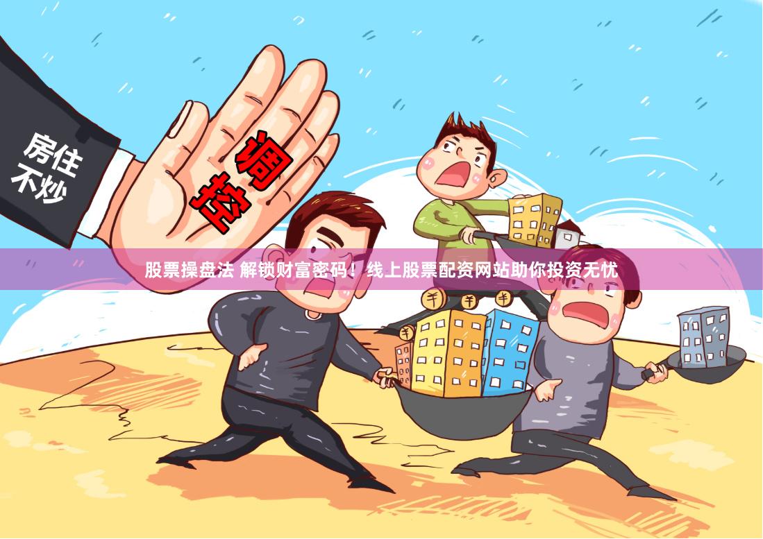 股票操盘法 解锁财富密码！线上股票配资网站助你投资无忧