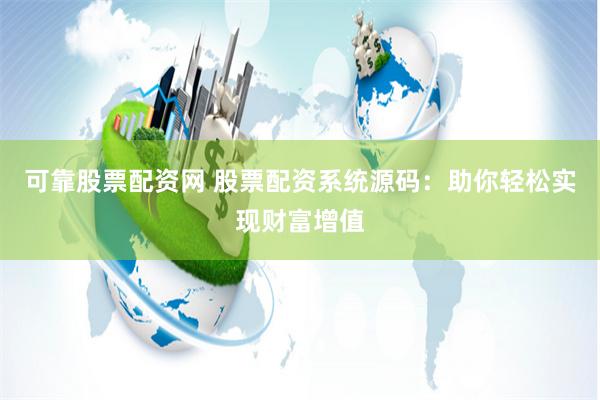 可靠股票配资网 股票配资系统源码：助你轻松实现财富增值
