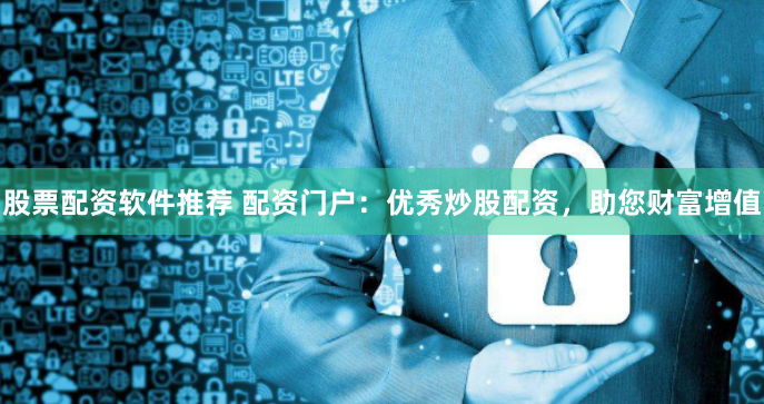 股票配资软件推荐 配资门户:优秀炒股配资,助您财富增值