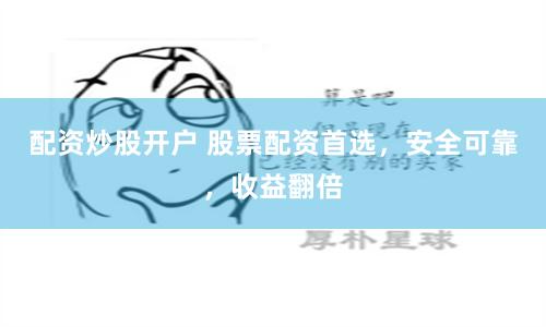 配资炒股开户 股票配资首选，安全可靠，收益翻倍