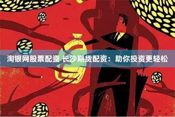 淘银网股票配资 长沙期货配资：助你投资更轻松