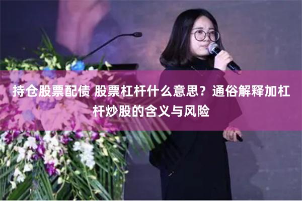 持仓股票配债 股票杠杆什么意思？通俗解释加杠杆炒股的含义与风险
