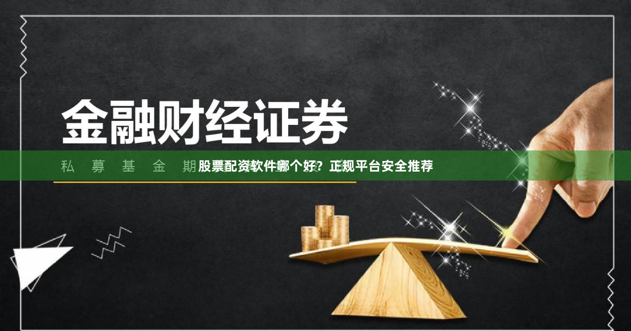 股票配资软件哪个好？正规平台安全推荐