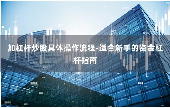 加杠杆炒股具体操作流程-适合新手的资金杠杆指南