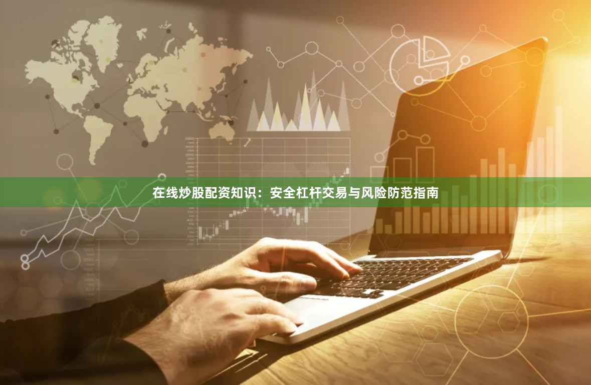 在线炒股配资知识：安全杠杆交易与风险防范指南