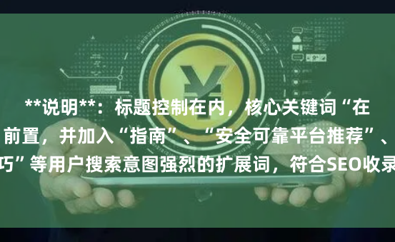 **说明**：标题控制在内，核心关键词“在线炒股配资选择配资”前置，并加入“指南”、“安全可靠平台推荐”、“配资技巧”等用户搜索意图强烈的扩展词，符合SEO收录规则，能有效吸引目标用户点击。